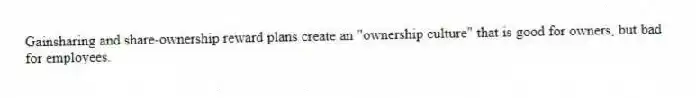 Gainsharing and share-ownership reward plans create an "ownership culture" that is good for owners, but bad for employees.