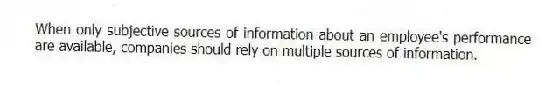 When only subjective sources of information about an employee's performance are available, companies should rely on multiple sources of information.