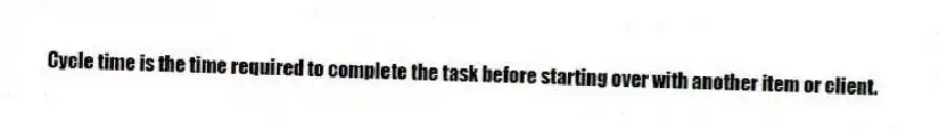 Cycle time is the time required to complete the task before starting over with another item or client.