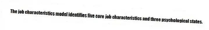 The job characteristics model identifies five core job characteristics and three psychological states.