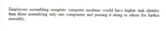 Employees assembling complete computer modems would have higher task identity than those assembling only one component and passing it along to others for further assembly.