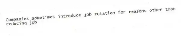 Companies sometimes introduce job rotation for reasons other than reducing job