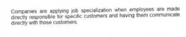 Companies are applying job specialization when employees are made directly responsible for specific customers and having them communicate directly with those customers.