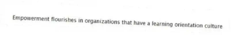 Empowerment flourishes in organizations that have a learning orientation culture