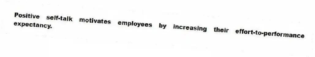 Positive self-talk motivates employees by increasing their effort-to-performance expectancy.