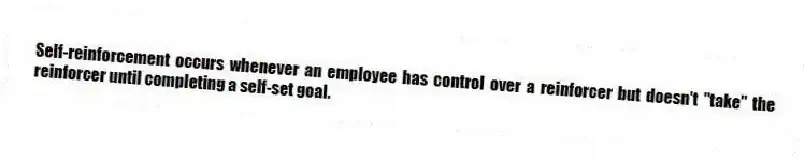 Self-reinforcement occurs whenever an employee has control over a reinforcer but doesn't "take" the reinforcer until completing a self-set goal.
