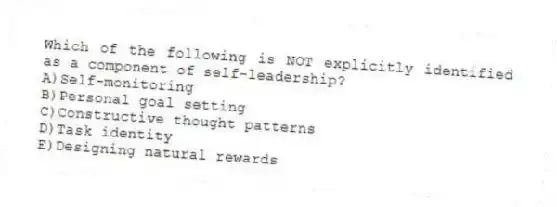 Which of the following is NOT explicitly identified as a component of self-leadership?
A)Self-monitoring
B)Personal goal setting
C)Constructive thought patterns
D)Task identity
E)Designing natural rewards
