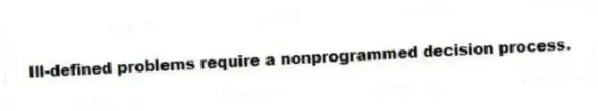 Ill-defined problems require a nonprogrammed decision process.