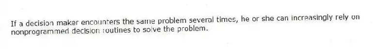 If a decision maker encounters the same problem several times, he or she can increasingly rely on nonprogrammed decision routines to solve the problem.