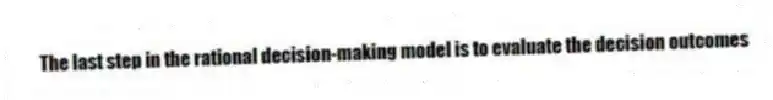 The last step in the rational decision-making model is to evaluate the decision outcomes
