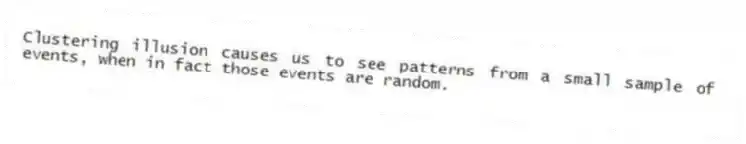 Clustering illusion causes us to see patterns from a small sample of events, when in fact those events are random.