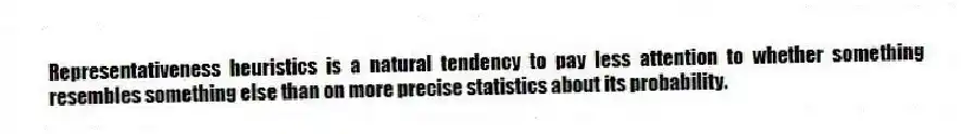 Representativeness heuristics is a natural tendency to pay less attention to whether something resembles something else than on more precise statistics about its probability.