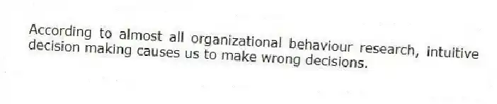 According to almost all organizational behaviour research, intuitive decision making causes us to make wrong decisions.