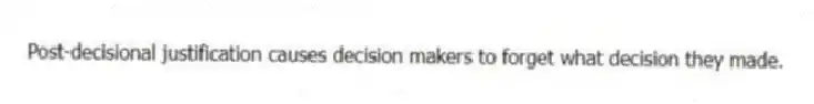 Post-decisional justification causes decision makers to forget what decision they made.