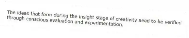 The ideas that form during the insight stage of creativity need to be verified through conscious evaluation and experimentation.