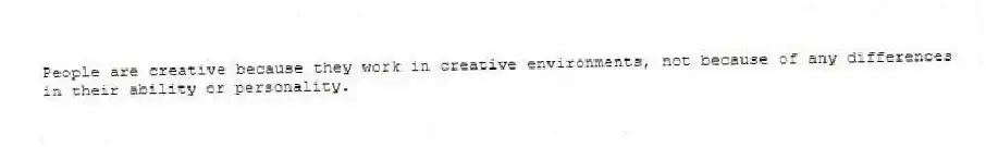 People are creative because they work in creative environments, not because of any differences in their ability or personality.