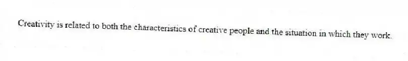 Creativity is related to both the characteristics of creative people and the situation in which they work.