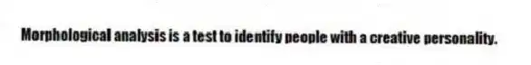 Morphological analysis is a test to identify people with a creative personality.