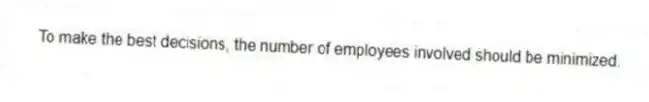 To make the best decisions, the number of employees involved should be minimized.