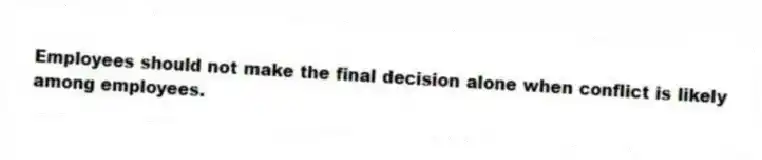 Employees should not make the final decision alone when conflict is likely among employees.