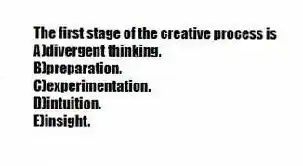 The first stage of the creative process is
A)divergent thinking.
B)preparation.
C)experimentation.
D)intuition.
E)insight.