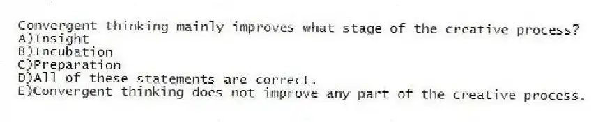Convergent thinking mainly improves what stage of the creative process?
A)Insight
B)Incubation
C)Preparation
D)All of these statements are correct.
E)Convergent thinking does not improve any part of the creative process.