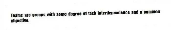 Teams are groups with some degree of task interdependence and a common objective.
