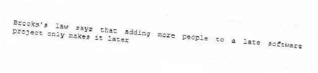 Brooks's law says that adding more people to a late software project only makes it later