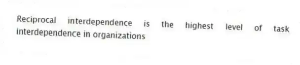 Reciprocal interdependence is the highest level of task interdependence in organizations