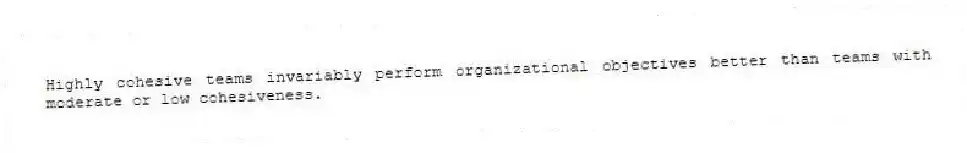Highly cohesive teams invariably perform organizational objectives better than teams with moderate or low cohesiveness.