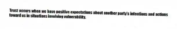 Trust occurs when we have positive expectations about another party's intentions and actions toward us in situations involving vulnerability.