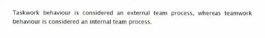 Taskwork behaviour is considered an external team process, whereas teamwork behaviour is considered an internal team process.
