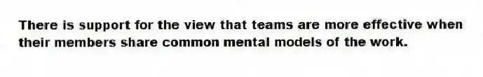 There is support for the view that teams are more effective when their members share common mental models of the work.