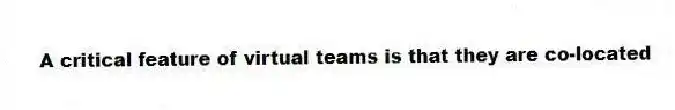 A critical feature of virtual teams is that they are co-located