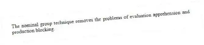 The nominal group technique removes the problems of evaluation apprehension and production blocking.
