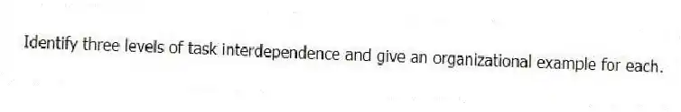 Identify three levels of task interdependence and give an organizational example for each.