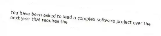 You have been asked to lead a complex software project over the next year that requires the