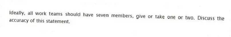 Ideally, all work teams should have seven members, give or take one or two. Discuss the accuracy of this statement.