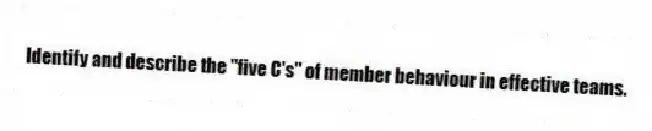 Identify and describe the "five C's" of member behaviour in effective teams.