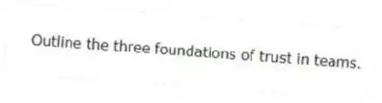 Outline the three foundations of trust in teams.