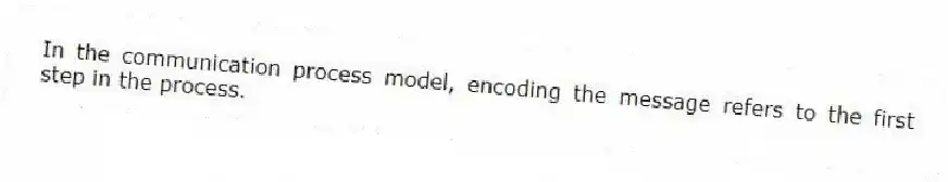 In the communication process model, encoding the message refers to the first step in the process.