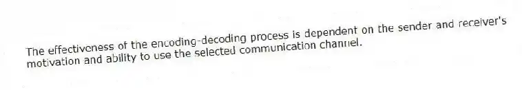The effectiveness of the encoding-decoding process is dependent on the sender and receiver's motivation and ability to use the selected communication channel.