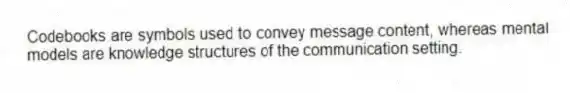 Codebooks are symbols used to convey message content, whereas mental models are knowledge structures of the communication setting.