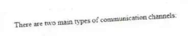 There are two main types of communication channels:
