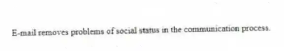 E-mail removes problems of social status in the communication process.