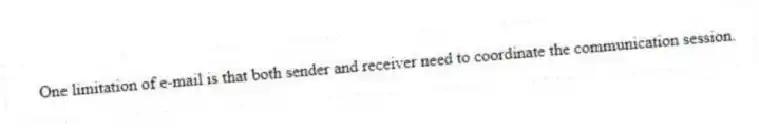 One limitation of e-mail is that both sender and receiver need to coordinate the communication session.
