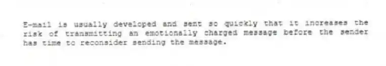 E-mail is usually developed and sent so quickly that it increases the risk of transmitting an emotionally charged message before the sender has time to reconsider sending the message.