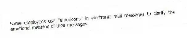 Some employees use ''emoticons'' in electronic mail messages to clarify the emotional meaning of their messages.