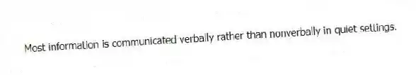 Most information is communicated verbally rather than nonverbally in quiet settings.