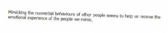 Mimicking the nonverbal behaviours of other people seems to help us receive the emotional experience of the people we mimic.